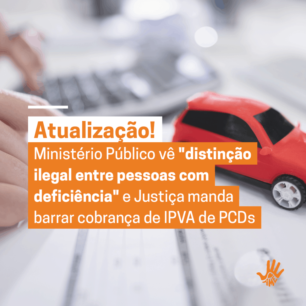 No lado esquerdo, mãos brancas em cima de um papel preenchido com tabelas. À direita, um carro vermelho miniatura em cima dos papeis. Imagem levemente desfocada. Texto: "Atualização! Ministério vê "distinção ilegal entre pessoas com deficiência"e Justiça manda barrar cobrança de IPVA de PCDs"